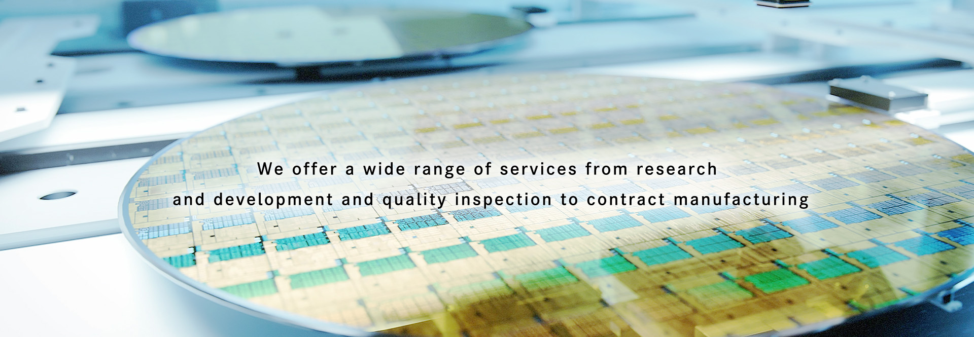 We offer a wide range of services from research and development and quality inspection to contract manufacturing